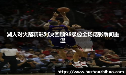 湖人对火箭精彩对决回顾98录像全场精彩瞬间重温