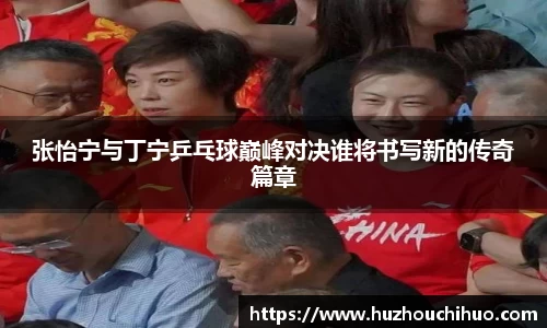 张怡宁与丁宁乒乓球巅峰对决谁将书写新的传奇篇章
