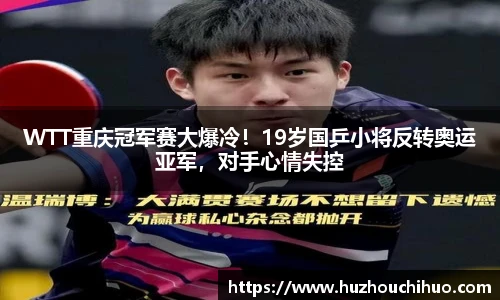 WTT重庆冠军赛大爆冷！19岁国乒小将反转奥运亚军，对手心情失控